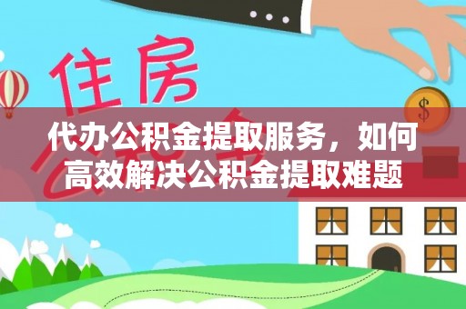 鹿港代办公积金提取服务，如何高效解决公积金提取难题