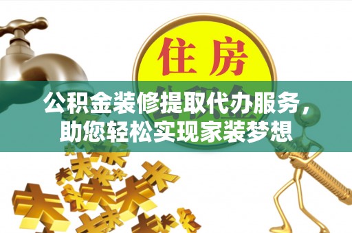 鹿港公积金装修提取代办服务，助您轻松实现家装梦想