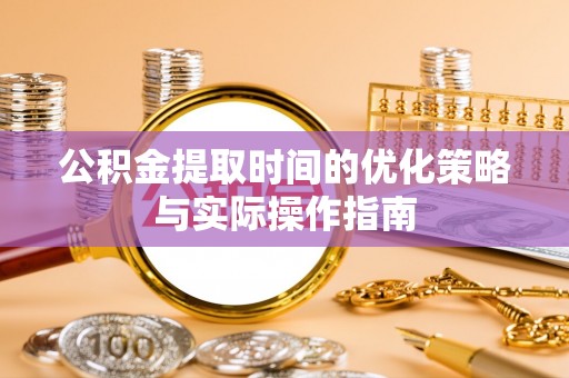 鹿港公积金提取时间的优化策略与实际操作指南