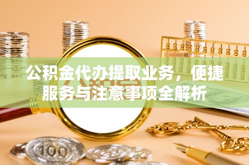 鹿港公积金代办提取业务，便捷服务与注意事项全解析