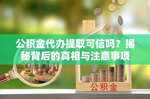 鹿港公积金代办提取可信吗？揭秘背后的真相与注意事项