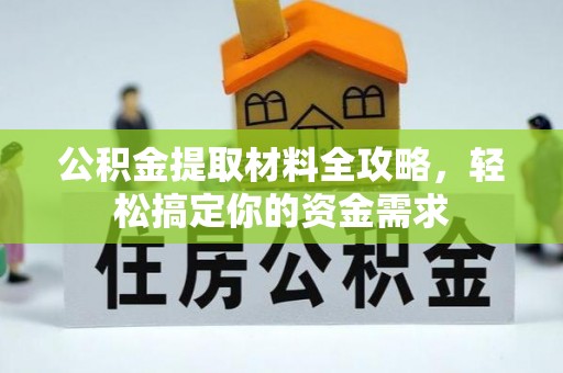 鹿港公积金提取材料全攻略，轻松搞定你的资金需求