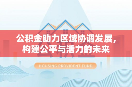 鹿港公积金助力区域协调发展，构建公平与活力的未来