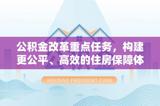 鹿港公积金改革重点任务，构建更公平、高效的住房保障体系