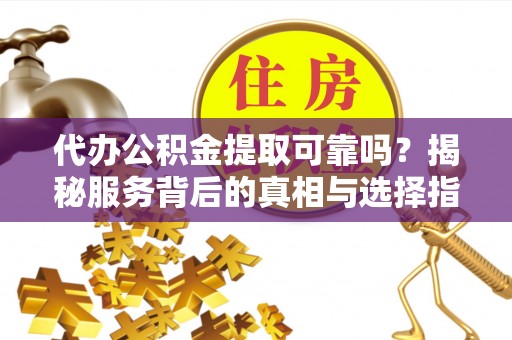 鹿港代办公积金提取可靠吗？揭秘服务背后的真相与选择指南