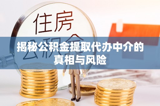 鹿港揭秘公积金提取代办中介的真相与风险