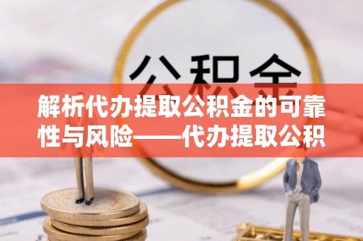 鹿港解析代办提取公积金的可靠性与风险——代办提取公积金靠谱吗