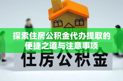鹿港探索住房公积金代办提取的便捷之道与注意事项