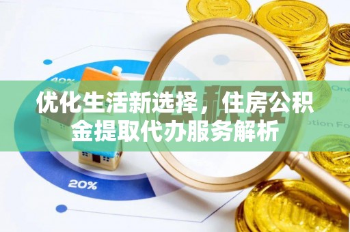 鹿港优化生活新选择，住房公积金提取代办服务解析