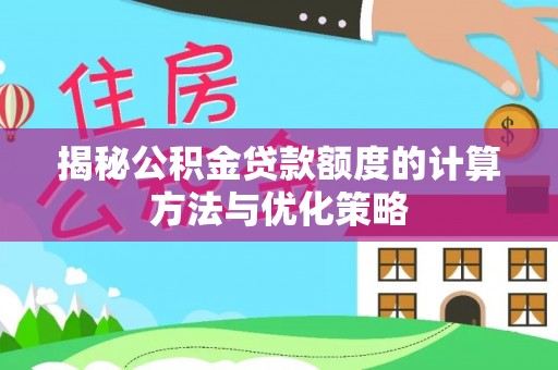 鹿港揭秘公积金贷款额度的计算方法与优化策略