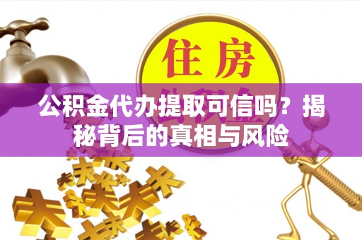 鹿港公积金代办提取可信吗？揭秘背后的真相与风险