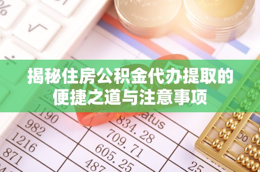 鹿港揭秘住房公积金代办提取的便捷之道与注意事项