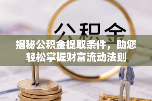 鹿港揭秘公积金提取条件，助您轻松掌握财富流动法则