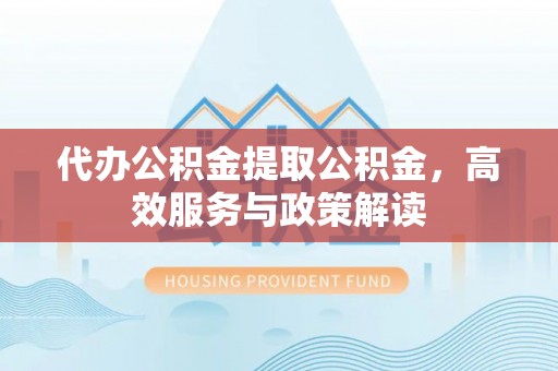 鹿港代办公积金提取公积金，高效服务与政策解读