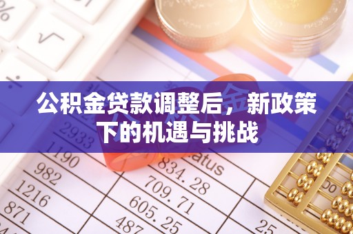 鹿港公积金贷款调整后，新政策下的机遇与挑战