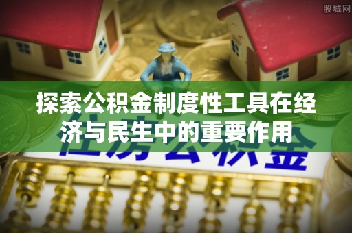 鹿港探索公积金制度性工具在经济与民生中的重要作用