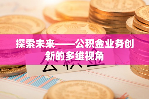 鹿港探索未来——公积金业务创新的多维视角