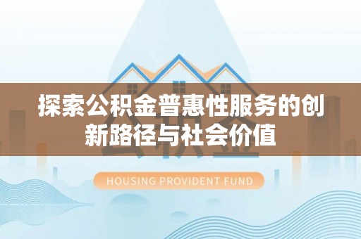 鹿港探索公积金普惠性服务的创新路径与社会价值