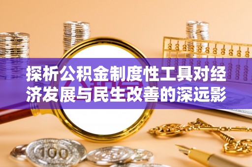鹿港探析公积金制度性工具对经济发展与民生改善的深远影响