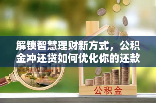 鹿港解锁智慧理财新方式，公积金冲还贷如何优化你的还款计划