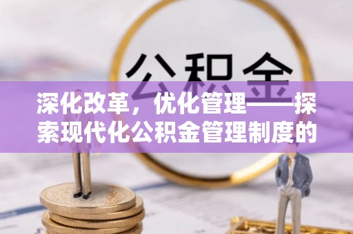 鹿港深化改革，优化管理——探索现代化公积金管理制度的实践与未来