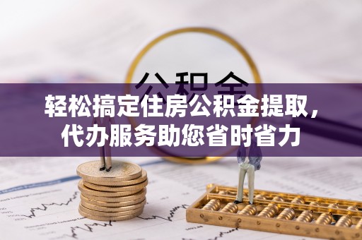 鹿港轻松搞定住房公积金提取，代办服务助您省时省力