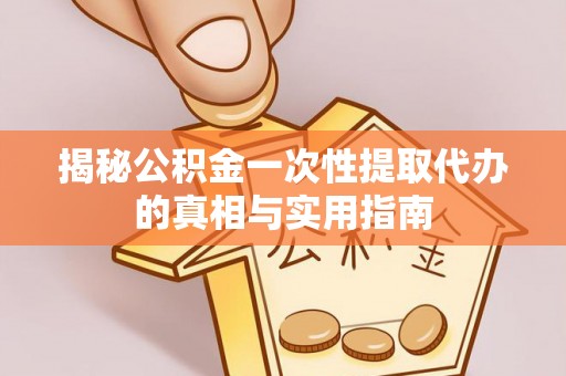鹿港揭秘公积金一次性提取代办的真相与实用指南