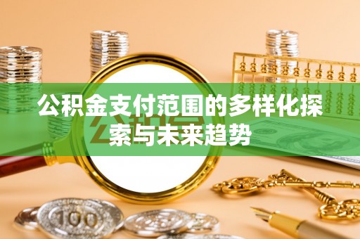 鹿港公积金支付范围的多样化探索与未来趋势