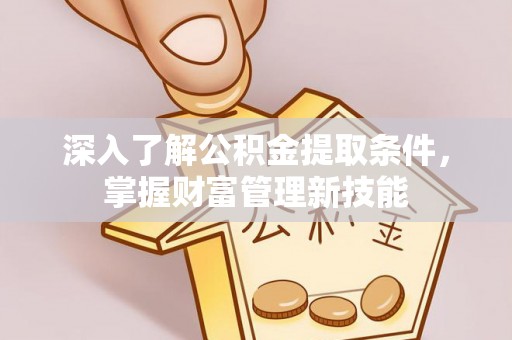 鹿港深入了解公积金提取条件，掌握财富管理新技能