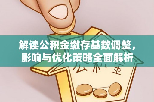 鹿港解读公积金缴存基数调整，影响与优化策略全面解析