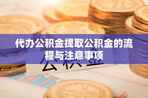 鹿港代办公积金提取公积金的流程与注意事项