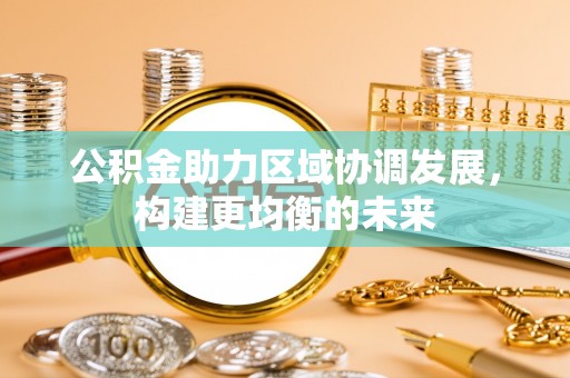 鹿港公积金助力区域协调发展，构建更均衡的未来