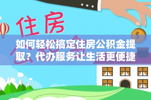 鹿港如何轻松搞定住房公积金提取？代办服务让生活更便捷