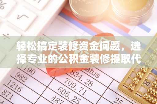 鹿港轻松搞定装修资金问题，选择专业的公积金装修提取代办服务