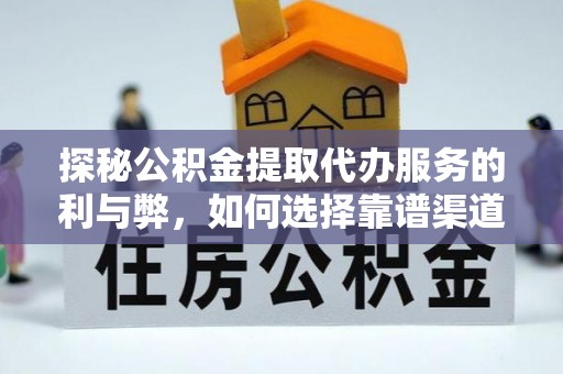 鹿港探秘公积金提取代办服务的利与弊，如何选择靠谱渠道？