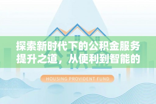 鹿港探索新时代下的公积金服务提升之道，从便利到智能的全面升级