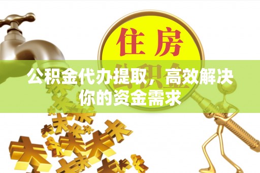 鹿港公积金代办提取，高效解决你的资金需求