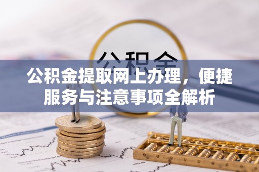鹿港公积金提取网上办理，便捷服务与注意事项全解析