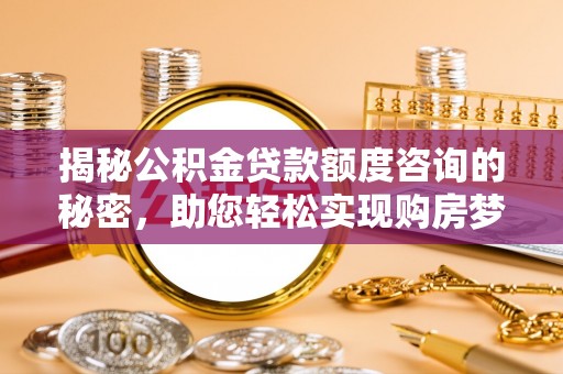 鹿港揭秘公积金贷款额度咨询的秘密，助您轻松实现购房梦想