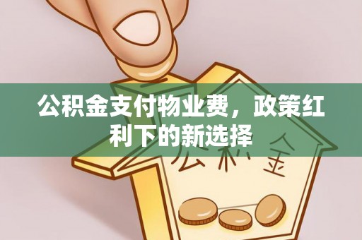 鹿港公积金支付物业费，政策红利下的新选择