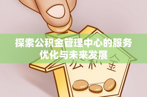 鹿港探索公积金管理中心的服务优化与未来发展