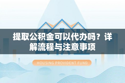 鹿港提取公积金可以代办吗？详解流程与注意事项