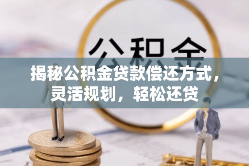 鹿港揭秘公积金贷款偿还方式，灵活规划，轻松还贷