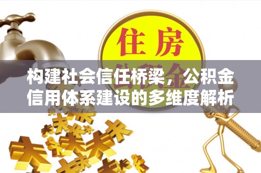 鹿港构建社会信任桥梁，公积金信用体系建设的多维度解析