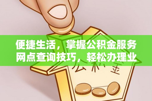 鹿港便捷生活，掌握公积金服务网点查询技巧，轻松办理业务