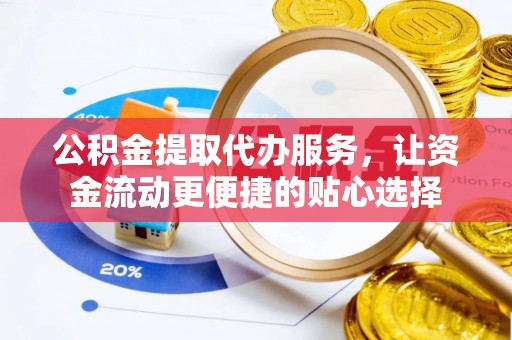 鹿港公积金提取代办服务，让资金流动更便捷的贴心选择