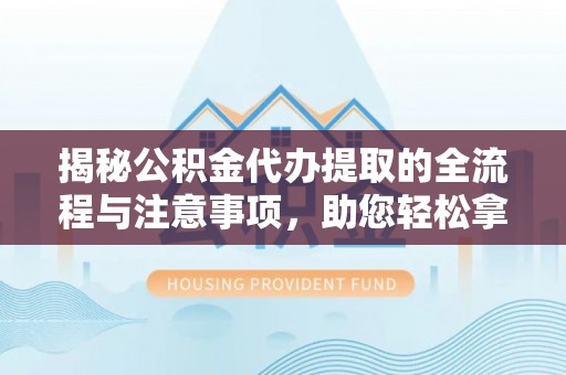 鹿港揭秘公积金代办提取的全流程与注意事项，助您轻松拿回属于自己的钱
