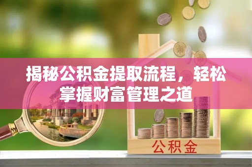 鹿港揭秘公积金提取流程，轻松掌握财富管理之道