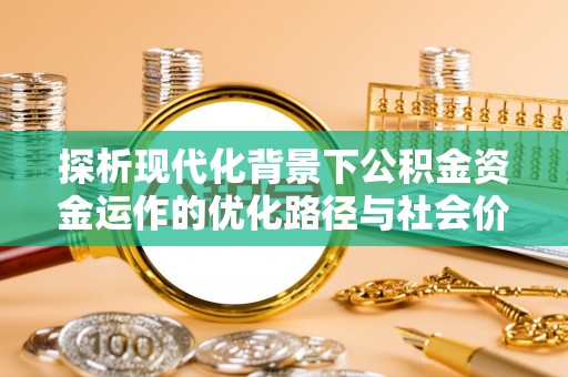 鹿港探析现代化背景下公积金资金运作的优化路径与社会价值