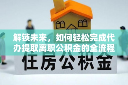 鹿港解锁未来，如何轻松完成代办提取离职公积金的全流程
